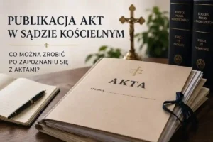 Publikacja akt w sądzie kościelnym w procesie o stwierdzenie nieważności małżeństwa